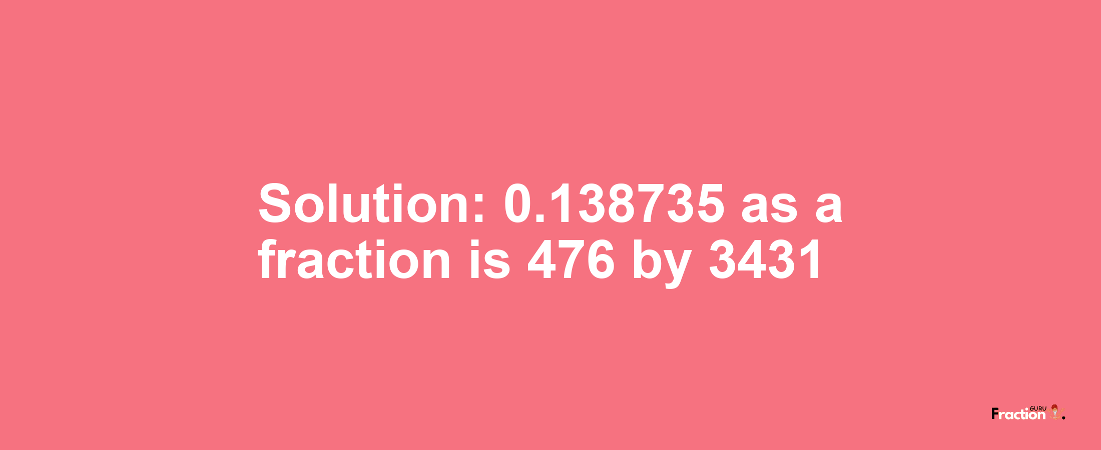 Solution:0.138735 as a fraction is 476/3431